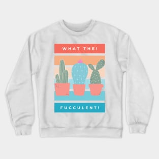 What the Fucculent. Cactus Succulents Plants Crewneck Sweatshirt